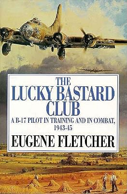 The Lucky Bastard Club: A B-17 Pilot in Training and in Combat, 1943-45/Mister Fletcher's Gang/2 Books in 1 Volume