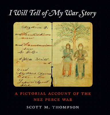 I Will Tell of My War Story: A Pictorial Account of the Nez Perce War (Samuel and Althea Stroum Book)