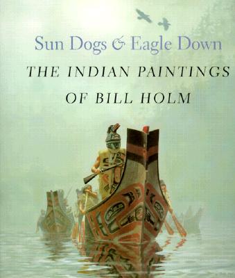 Sun Dogs & Eagle Down: The Indian Paintings Of Bill Holm