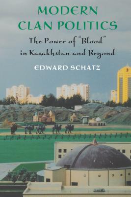 Modern Clan Politics: The Power of Blood in Kazakhstan and Beyond (Jackson School Publications in International Studies)