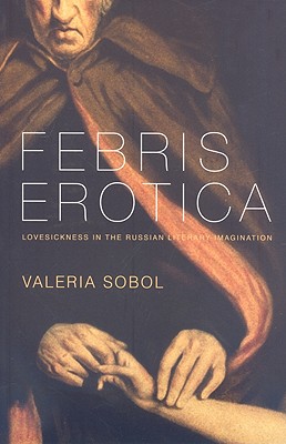 Febris Erotica: Lovesickness in the Russian Literary Imagination (Literary Conjugations)