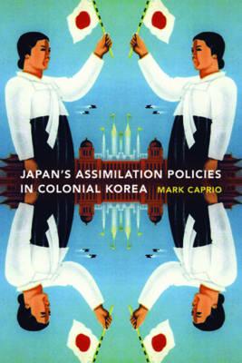 Japanese Assimilation Policies in Colonial Korea, 1910-1945 (Korean Studies of the Henry M. Jackson School of International Studies)