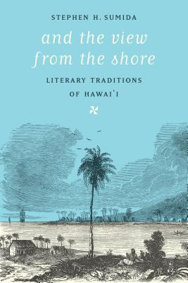 And the View from the Shore: Literary Traditions of Hawai'i (Samuel and Althea Stroum Books)