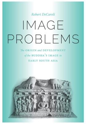 Image Problems: The Origin and Development of the Buddha's Image in Early South Asia (Mclellan Endowed)
