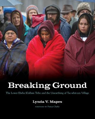 Breaking Ground: The Lower Elwha Klallam Tribe and the Unearthing of Tse-whit-zen Village (Capell Family Books xx)