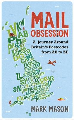 Mail Obsession: A Journey through Britain s Postcodes from AB to ZE