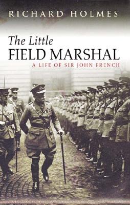 The Little Field Marshal. A Life of Sir John French