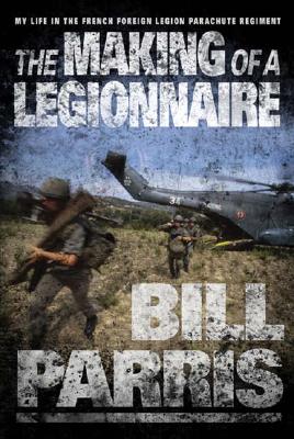 The Making of a Legionnaire: My Life in the French Foreign Legion Parachute Regiment