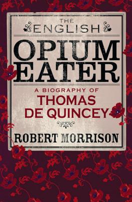 The English Opium Eater: A Biography of Thomas De Quincey