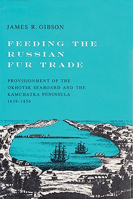 Feeding the Russian Fur Trade: Provisionment of the Okhotsk Seaboard and the Kamchatka Peninsula 1639-1856