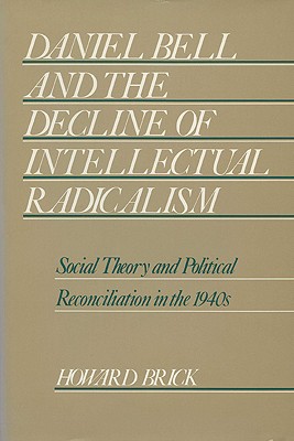 Daniel Bell and the Decline of Intellectual Radicalism: Social Theory and Political Reconciliation in the 1940s (History of American Thought and Culture)
