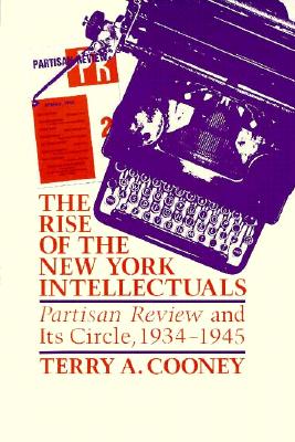 The Rise of the New York Intellectuals: Partisan Review and Its Circle, 1934-1945 (History of American Thought and Culture)