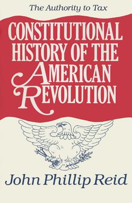 Image for Constitutional History of the American Revolution: The Authority to Tax Constitutional History of the American Revolution: The Authority to Tax