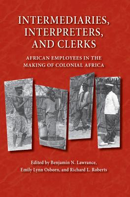 Intermediaries, Interpreters, and Clerks: African Employees in the Making of Colonial Africa (Africa and the Diaspora: History, Politics, Culture)