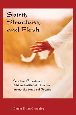 Spirit, Structure, and Flesh: Gender and Power in Yoruba African Instituted Churches (Africa and the Diaspora: History, Politics, Culture)