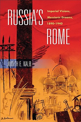 Russia's Rome: Imperial Visions, Messianic Dreams, 18901940