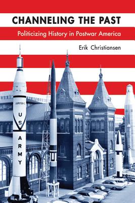 Image for Channeling the Past: Politicizing History in Postwar America (Studies in American Thought and Culture)