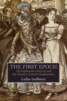 The First Epoch: The Eighteenth Century and the Russian Cultural Imagination (Publications of the Wisconsin Center for Pushkin Studies)