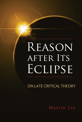 Reason after Its Eclipse: On Late Critical Theory (George L. Mosse Series in the History of European Culture, Sexuality, and Ideas)