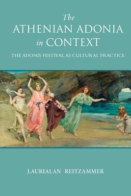 The Athenian Adonia in Context: The Adonis Festival as Cultural Practice (Wisconsin Studies in Classics)