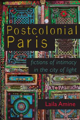 Postcolonial Paris: Fictions of Intimacy in the City of Light (Africa and the Diaspora: History, Politics, Culture)