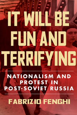 It Will Be Fun and Terrifying: Nationalism and Protest in Post-Soviet Russia (Volume 1)