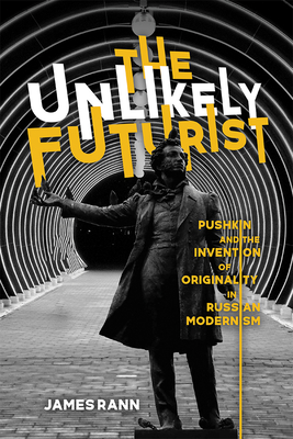 The Unlikely Futurist: Pushkin and the Invention of Originality in Russian Modernism (Publications of the Wisconsin Center for Pushkin Studies)