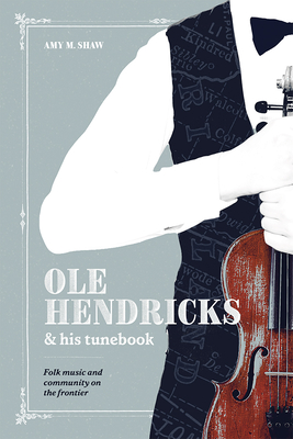 Ole Hendricks and His Tunebook: Folk Music and Community on the Frontier (Languages and Folklore of Upper Midwest)