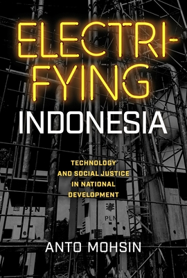 Electrifying Indonesia: Technology and Social Justice in National Development (New Perspectives in Southeast Asian Studies)