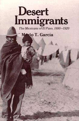 Desert Immigrants: The Mexicans of El Paso, 1880-1920 (The Yale Western Americana Series, 32)
