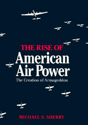 Image for The Rise of American Air Power : The Creation of Armageddon