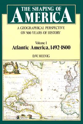 The Shaping of America: A Geographical Perspective on 500 Years of History, Vol. 1: Atlantic America, 1492-1800 (Paperback)