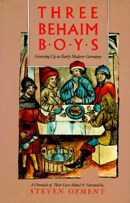 THREE BEHAIM BOYS. Growing Up in Early Modern Germany. A chronicle of Their Lives. Edited & Narrated by Steven Ozment