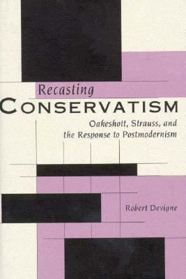 Recasting Conservatism: Oakeshott, Strauss, and the Response to Postmodernism