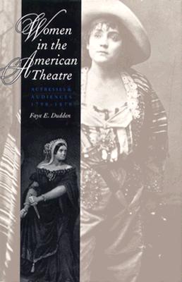 Women in the American Theatre: Actresses and Audiences, 1790-1870