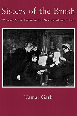 Sisters of the Brush: Womens Artistic Culture in Late Nineteenth-Century Paris
