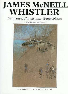 James McNeill Whistler: Drawings, Pastels and Watercolours: A Catalogue Raisonn (The Paul Mellon Centre for Studies in British Art)