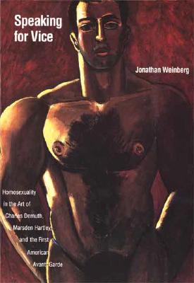 Speaking for Vice: Homosexuality in the Art of Charles Demuth, Marsden Hartley, and the First American Avant-Garde (Yale Publications in the History of Art)