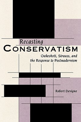 Recasting Conservatism: Oakeshott, Strauss, and the Response to Postmodernism