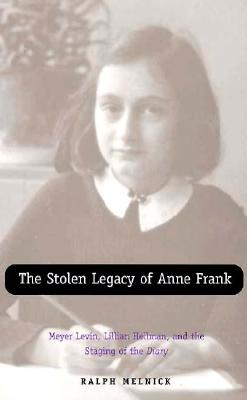 The Stolen Legacy of Anne Frank: Meyer Levin, Lillian Hellman, and the Staging of the Diary