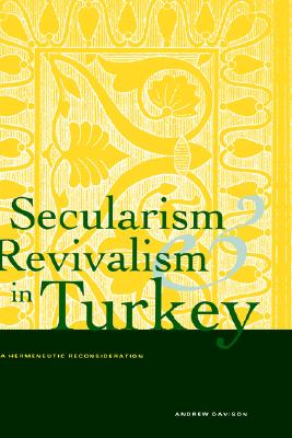 Secularism and Revivalism in Turkey: A Hermeneutic Reconsideration (Yale Studies in Hermeneutics)