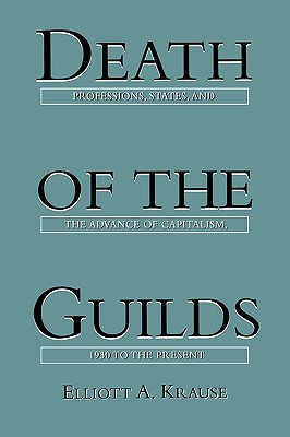 Death of the Guilds: Professions, States, and the Advance of Capitalism, 1930 to the Present