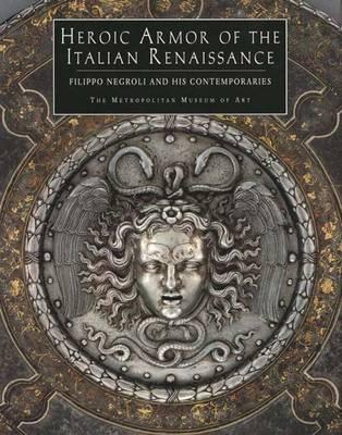 Heroic Armor of the Italian Renaissance Filippo Negroli and His Contemporaries