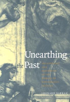 Unearthing The Past: Archaeology And Aesthetics In The Making Of Renaissance Culture