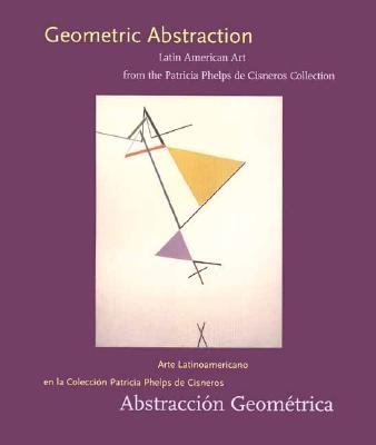 Geometric Abstraction: Latin American Art from the Patricia Phelps de Cisneros Collection / Abstraccion Geometrica: Arte Latinoamericano en la Coleccion Patricia Phelps de Cisneros