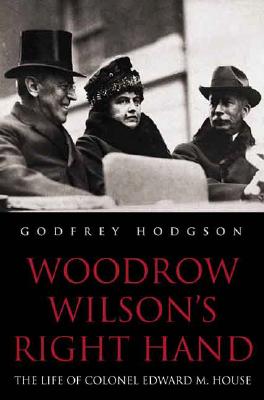 Woodrow Wilson's Right Hand: The Life of Colonel Edward M. House