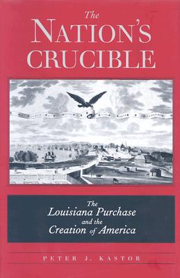 The Nation's Crucible: The Louisiana Purchase and the Creation of America
