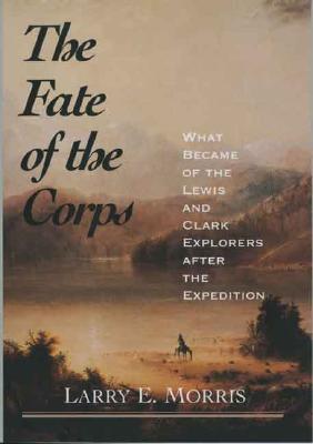 The Fate of the Corps; What Became of the Lewis and Clark Explorers after the Expedition