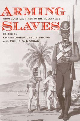 Arming Slaves: From Classical Times to the Modern Age (The David Brion Davis Series)