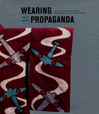 Wearing Propaganda: Textiles on the Home Front in Japan, Britain, and the United States, 1931-1945